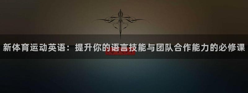 新体育运动英语：提升你的语言技能与团队合作能力的必修课