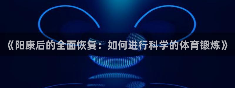 《阳康后的全面恢复：如何进行科学的体育锻炼》